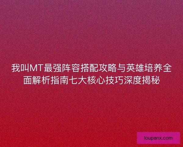 我叫MT最强阵容搭配攻略与英雄培养全面解析指南七大核心技巧深度揭秘 我叫MT最强阵容搭配攻略与英雄培养全面解析指南七大核心技巧深度揭秘
